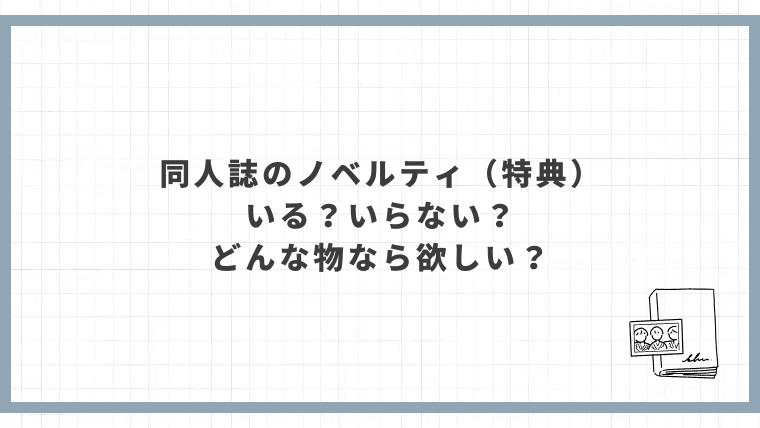 同人誌のノベルティ（特典）いる？いらない？どんな物なら欲しい？